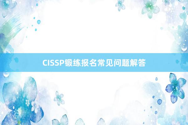 CISSP锻练报名常见问题解答