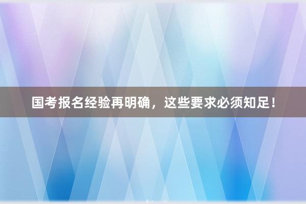 国考报名经验再明确，这些要求必须知足！