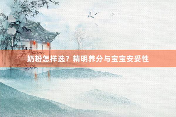 奶粉怎样选？精明养分与宝宝安妥性