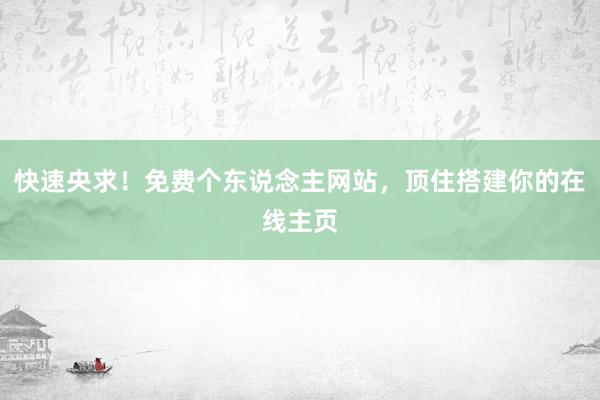 快速央求！免费个东说念主网站，顶住搭建你的在线主页