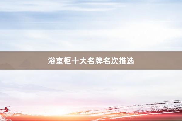 浴室柜十大名牌名次推选