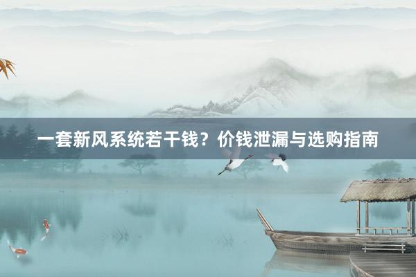 一套新风系统若干钱？价钱泄漏与选购指南