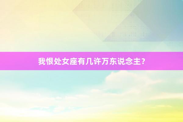 我恨处女座有几许万东说念主？