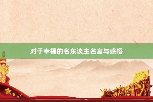 对于幸福的名东谈主名言与感悟