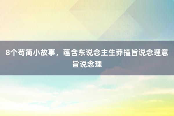 8个苟简小故事，蕴含东说念主生莽撞旨说念理意旨说念理
