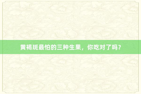 黄褐斑最怕的三种生果，你吃对了吗？
