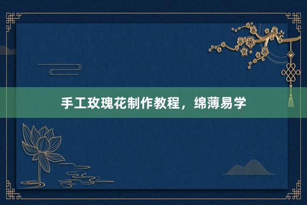 手工玫瑰花制作教程，绵薄易学
