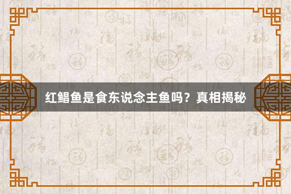 红鲳鱼是食东说念主鱼吗？真相揭秘