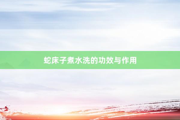 蛇床子煮水洗的功效与作用