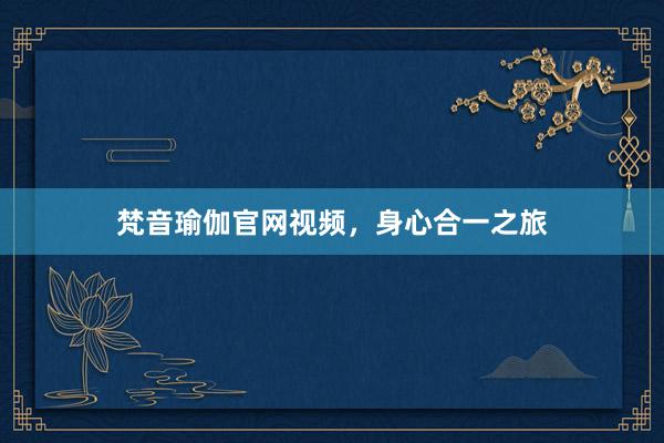 梵音瑜伽官网视频，身心合一之旅