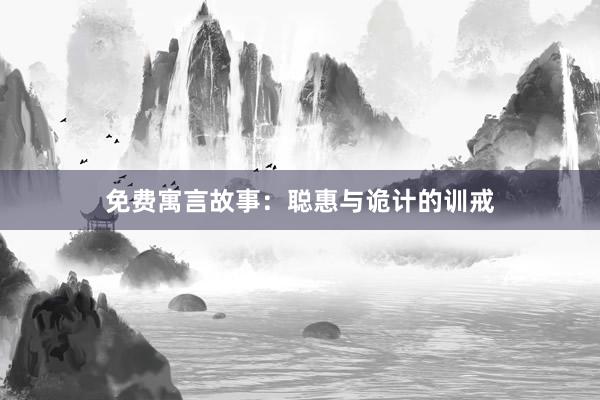 免费寓言故事:聪惠与诡计的训戒